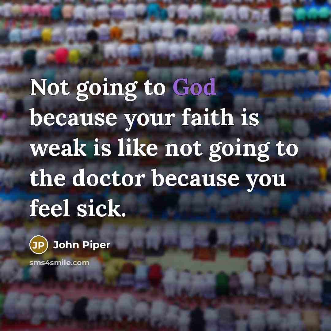 “Not going to God because your faith is weak is…” quote by John Piper