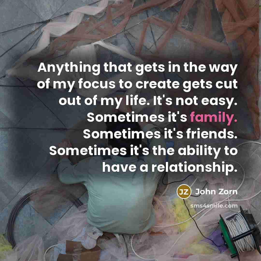 “Anything that gets in the way of my focus to…” quote by John Zorn