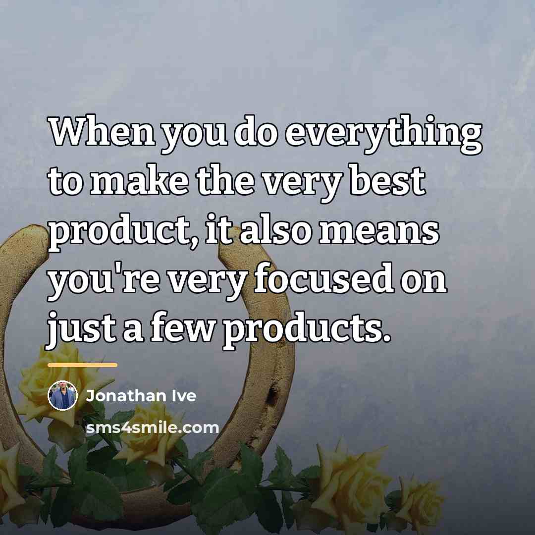 “When you do everything to make the very best product,…” quote by Jonathan Ive