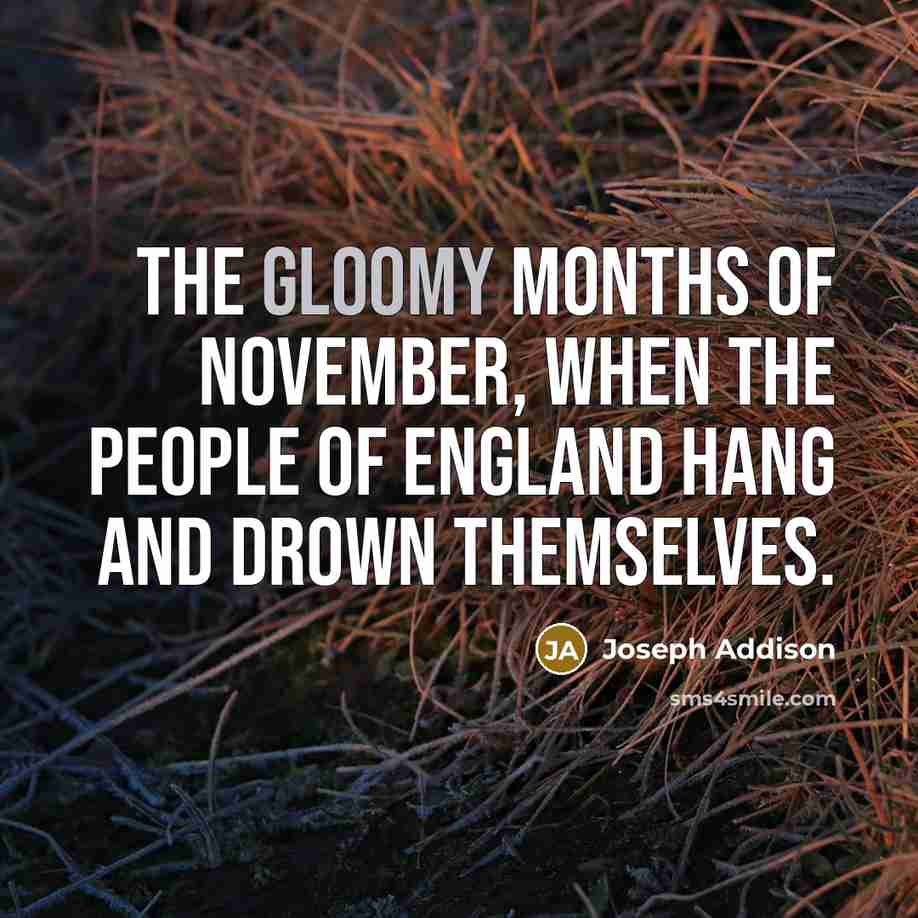“The gloomy months of November, when the people of England hang and drown themselves.” quote by Joseph Addison