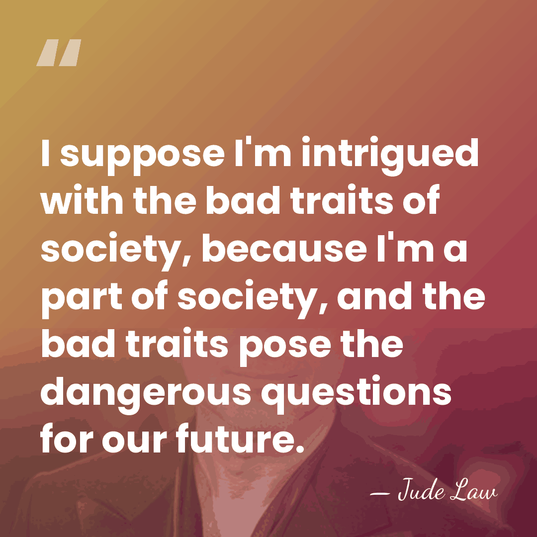 I suppose I'm intrigued with the bad traits of society, because I'm&hellip; - Jude Law