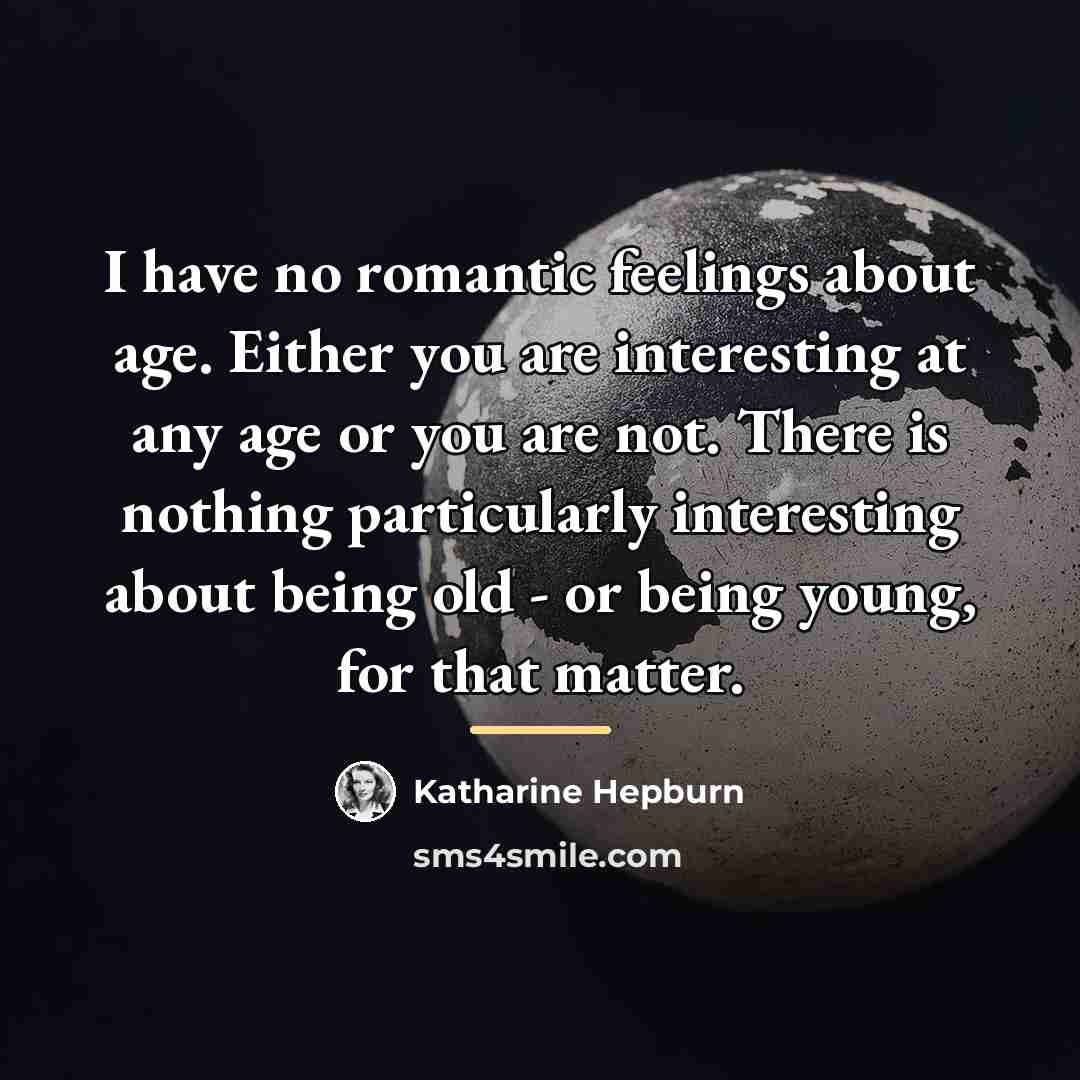 “I have no romantic feelings about age. Either you are…” quote by Katharine Hepburn