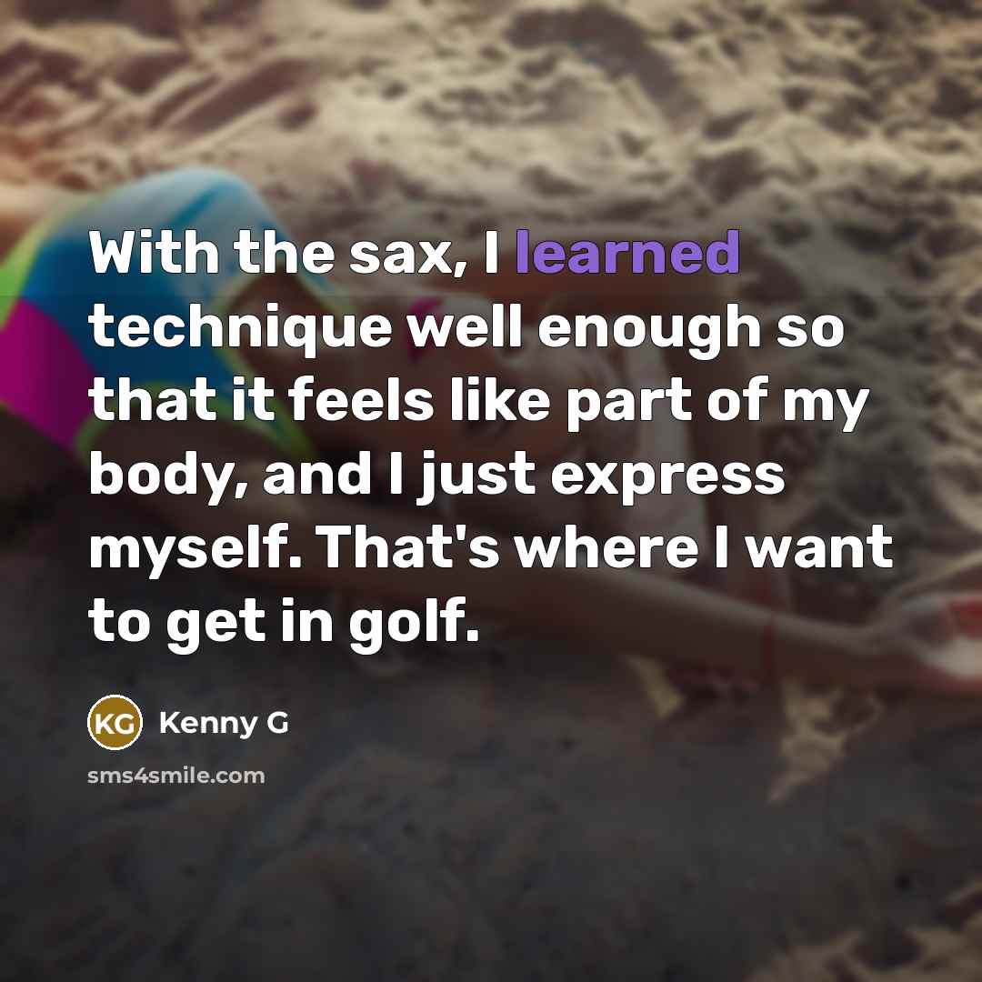 “With the sax, I learned technique well enough so that…” quote by Kenny G