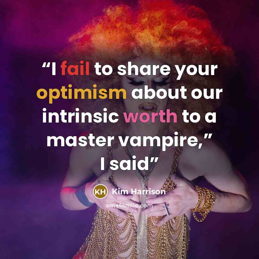 “I fail to share your optimism about our intrinsic worth to a master vampire,” I said” quote by Kim Harrison