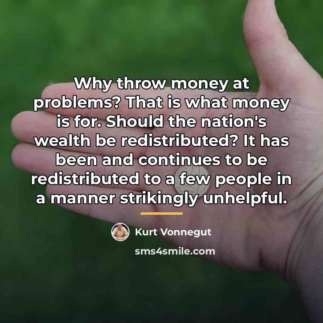 “Why throw money at problems? That is what money is…” quote by Kurt Vonnegut