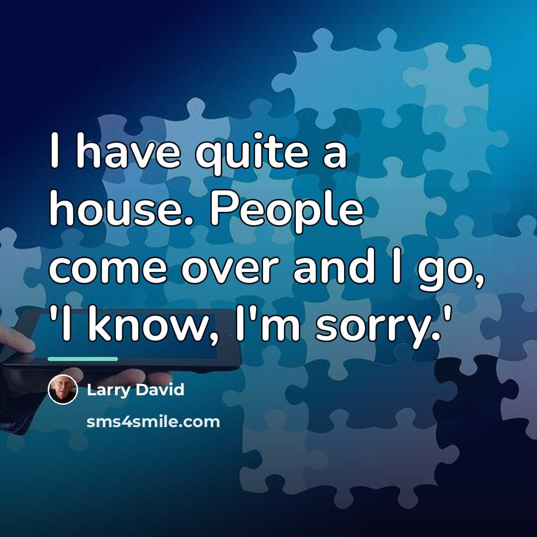 “I have quite a house. People come over and I…” quote by Larry David
