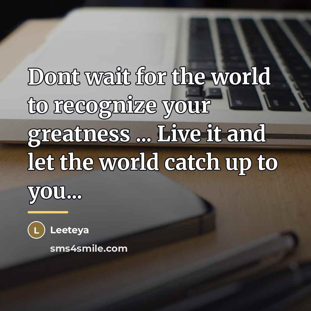 “Dont wait for the world to recognize your greatness ...…” quote by Leeteya