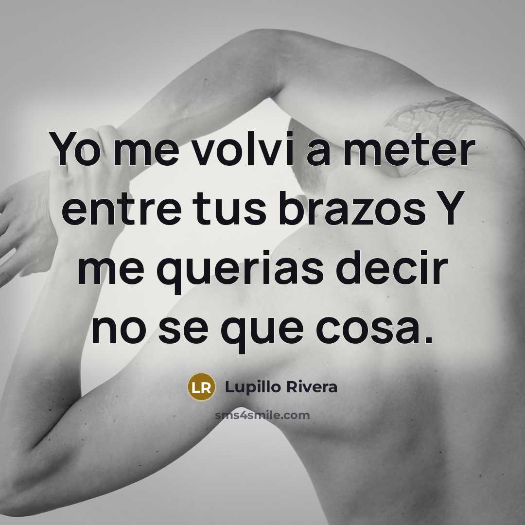 “Yo me volvi a meter entre tus brazos Y me…” quote by Lupillo Rivera
