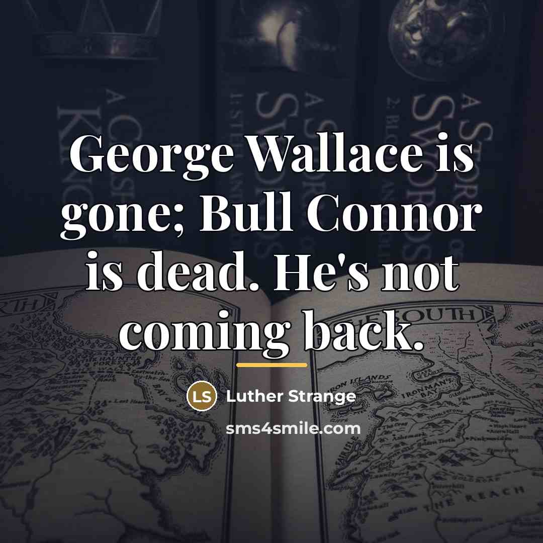 “George Wallace is gone; Bull Connor is dead. He's not…” quote by Luther Strange