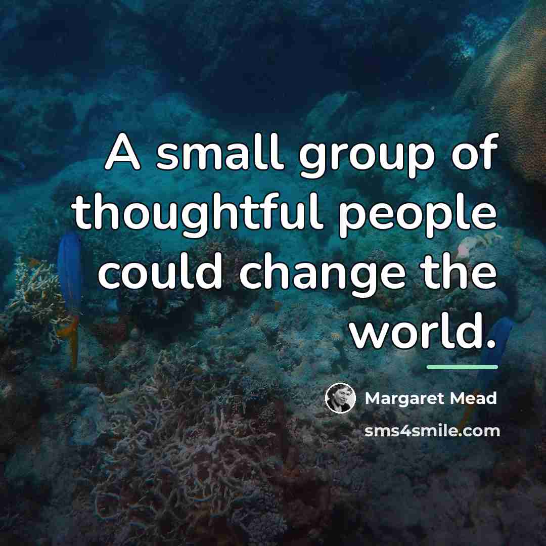 “A small group of thoughtful people could change the world.…” quote by Margaret Mead