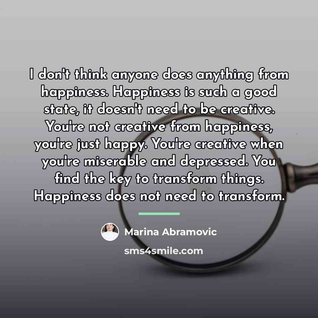 “I don't think anyone does anything from happiness. Happiness is…” quote by Marina Abramovic