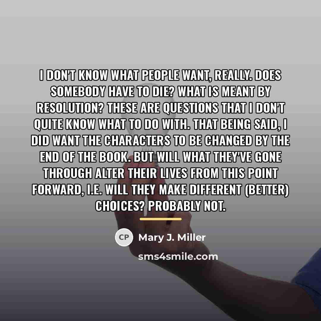 “I don't know what people want, really. Does somebody have…” quote by Mary J. Miller