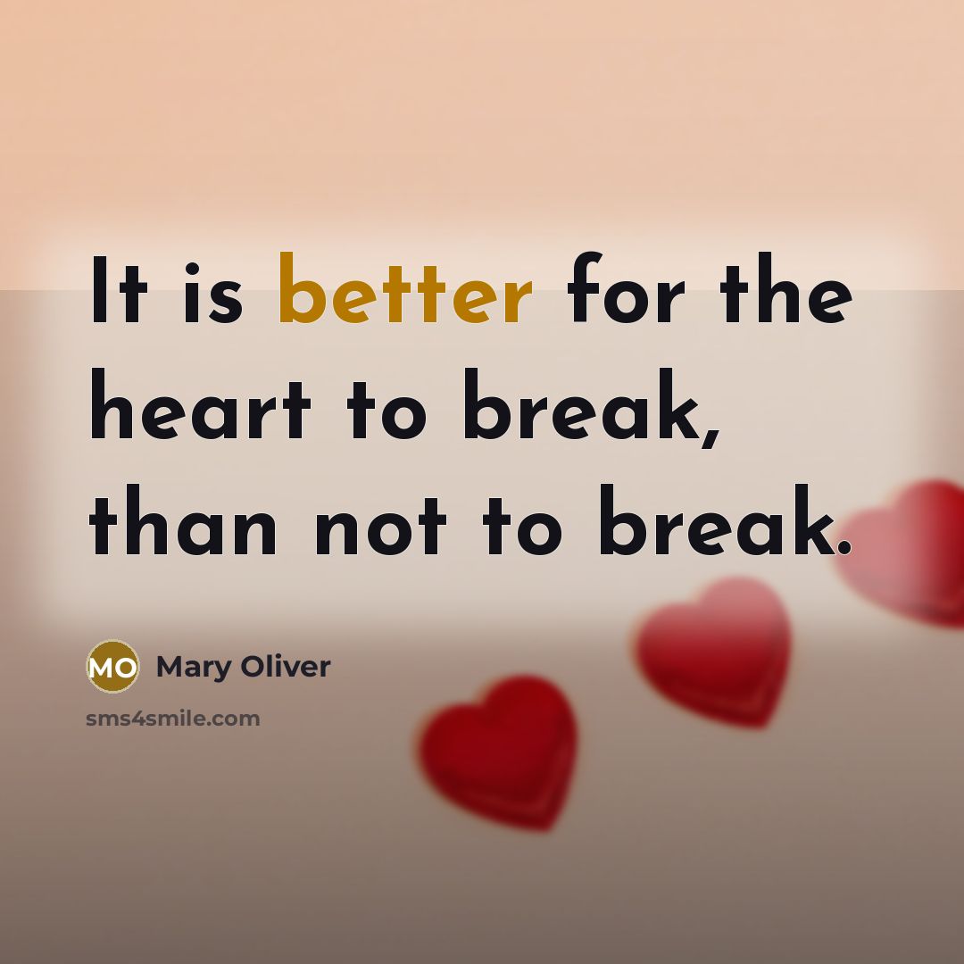 “It is better for the heart to break, than not to break.” quote by Mary Oliver