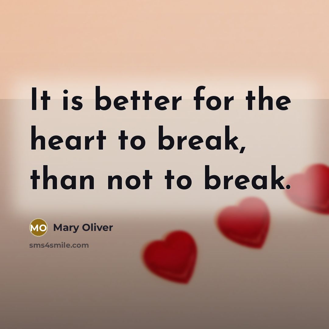 “It is better for the heart to break, than not…” quote by Mary Oliver