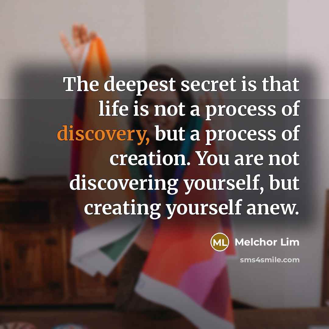 “The deepest secret is that life is not a process…” quote by Melchor Lim