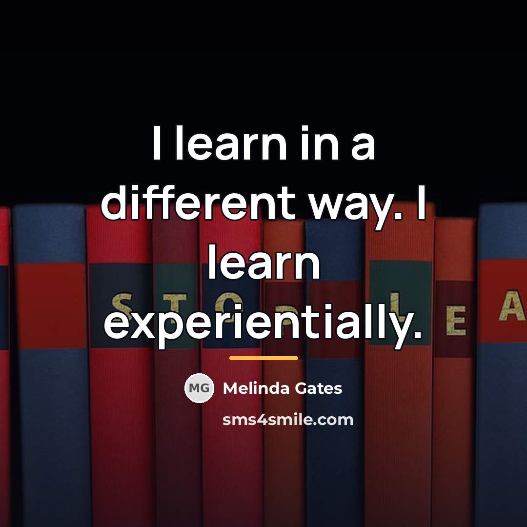 “I learn in a different way. I learn experientially.…” quote by Melinda Gates