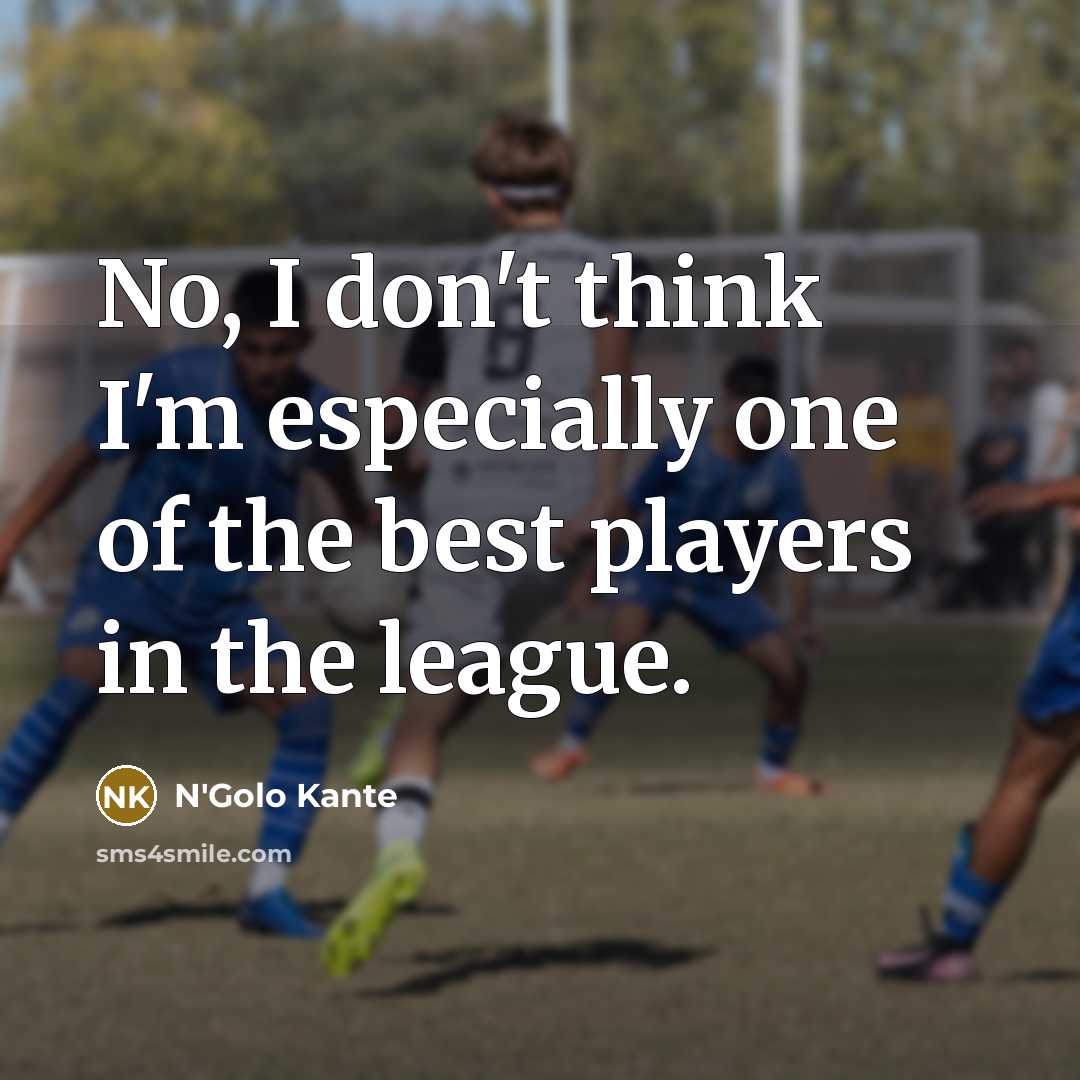 “No, I don't think I'm especially one of the best…” quote by N'Golo Kante