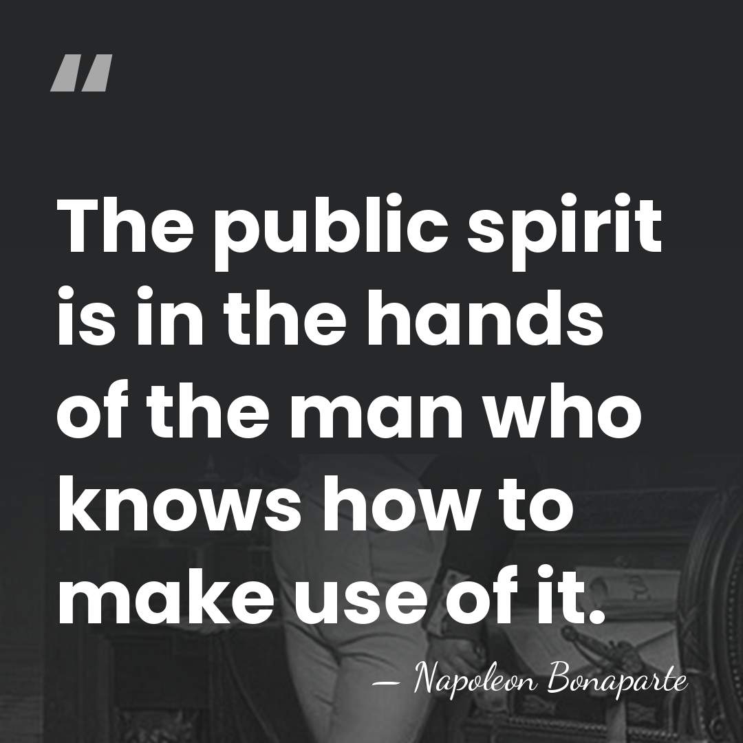 The public spirit is in the hands of the man who knows&hellip; - Napoleon Bonaparte