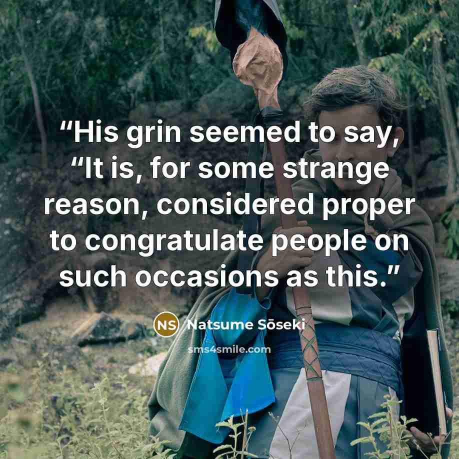 “His grin seemed to say, “It is, for some strange reason, considered proper to congratulate people on such occasions as this.” quote by Natsume Sōseki