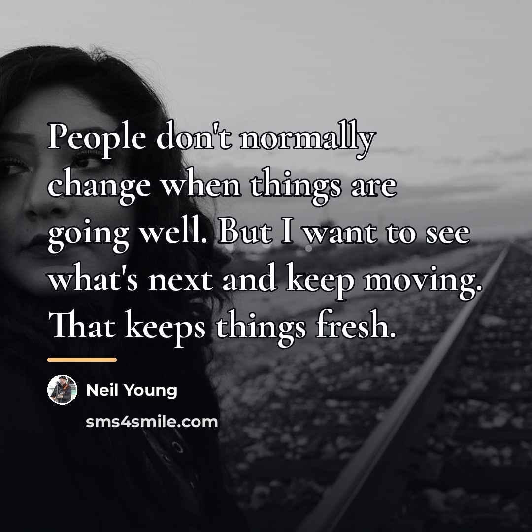 “People don't normally change when things are going well. But…” quote by Neil Young