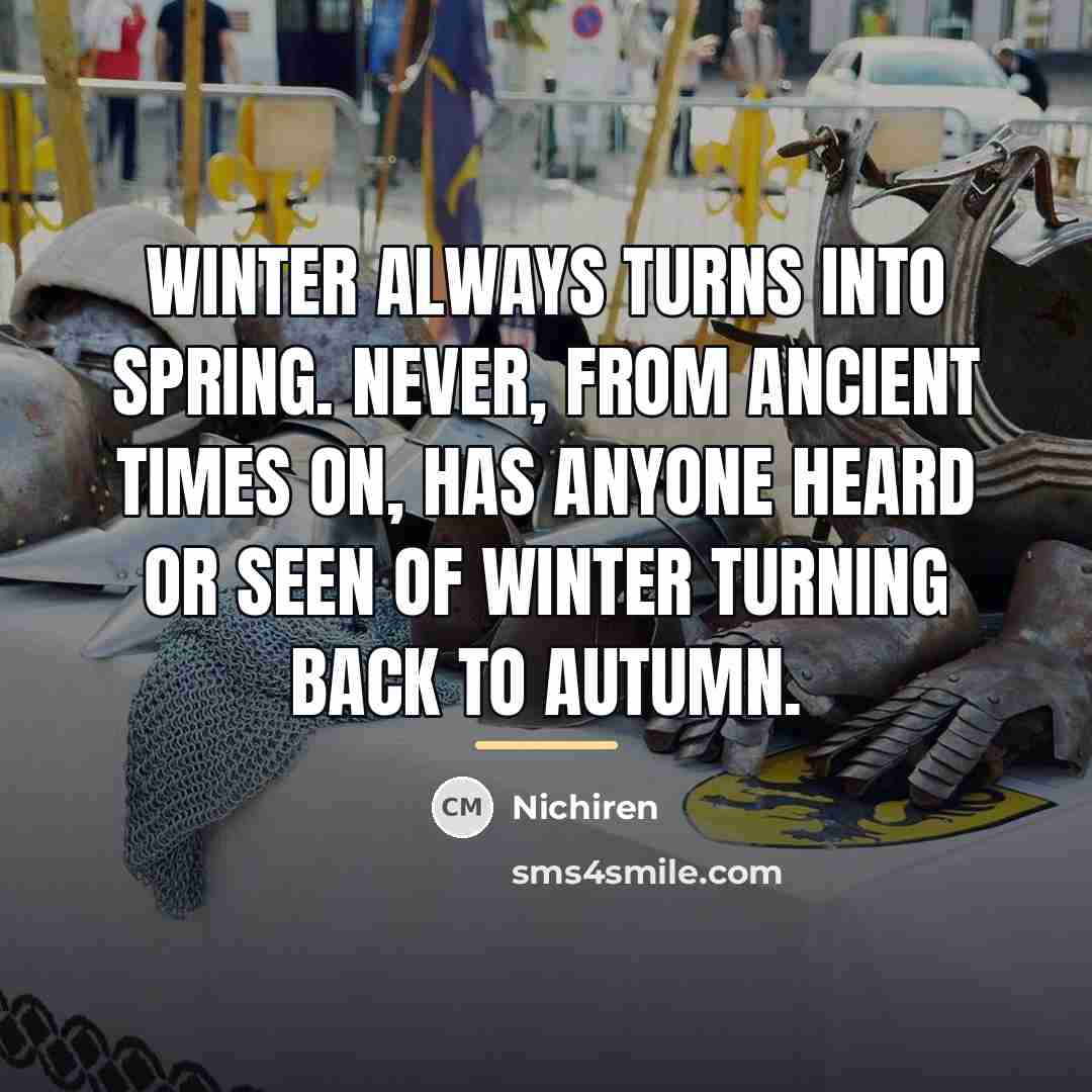 “Winter always turns into Spring. Never, from ancient times on,…” quote by Nichiren