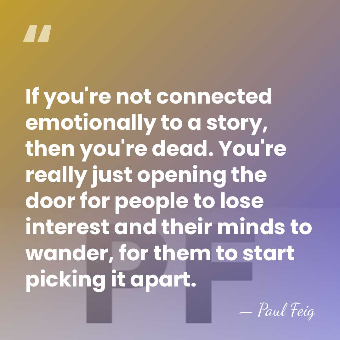 If you're not connected emotionally to a story, then you're dead. You're&hellip; - Paul Feig