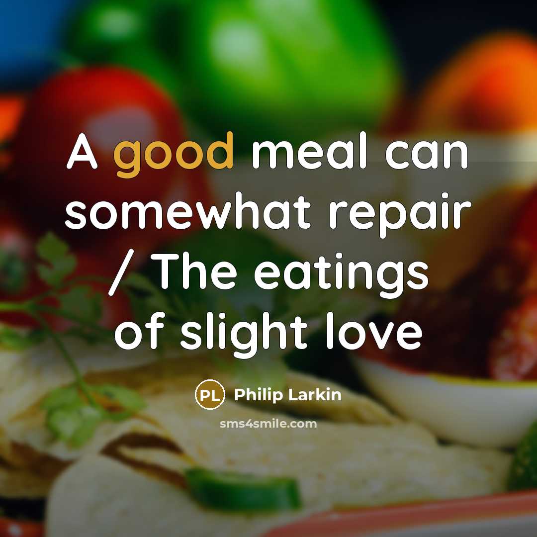 “A good meal can somewhat repair / The eatings of…” quote by Philip Larkin