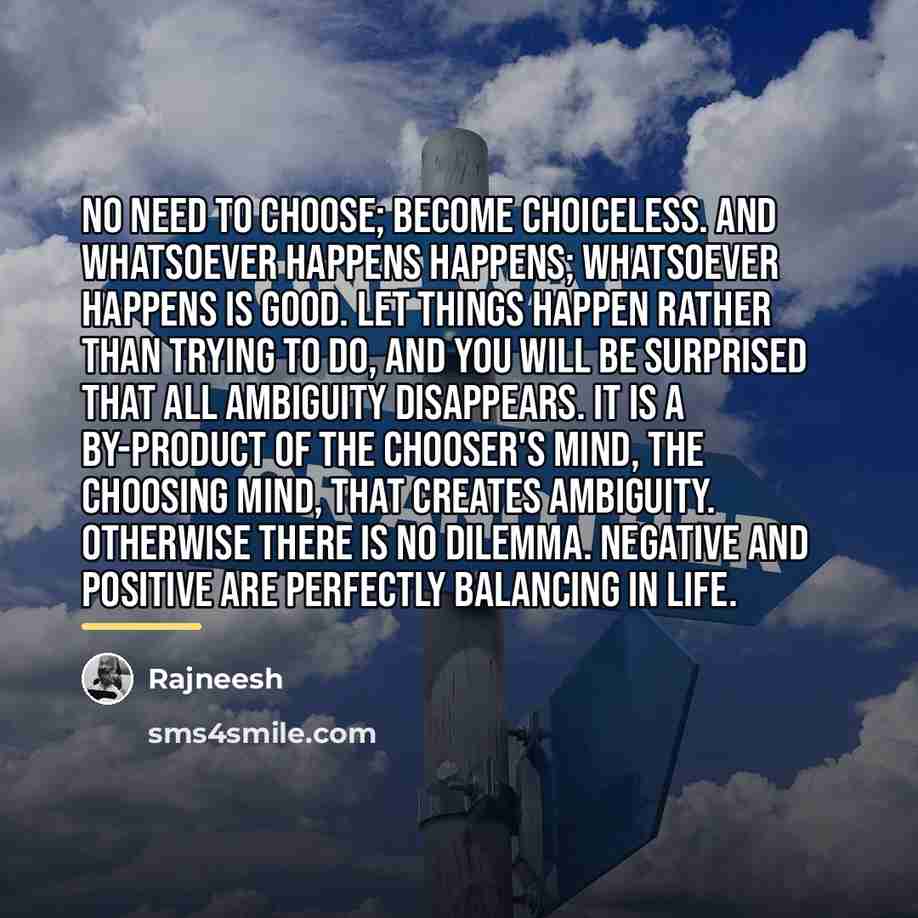 “No need to choose; become choiceless. And whatsoever happens happens;…” quote by Rajneesh