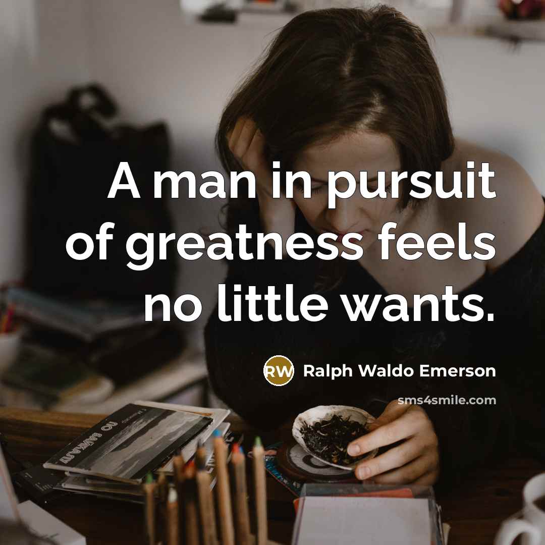 “A man in pursuit of greatness feels no little wants.…” quote by Ralph Waldo Emerson