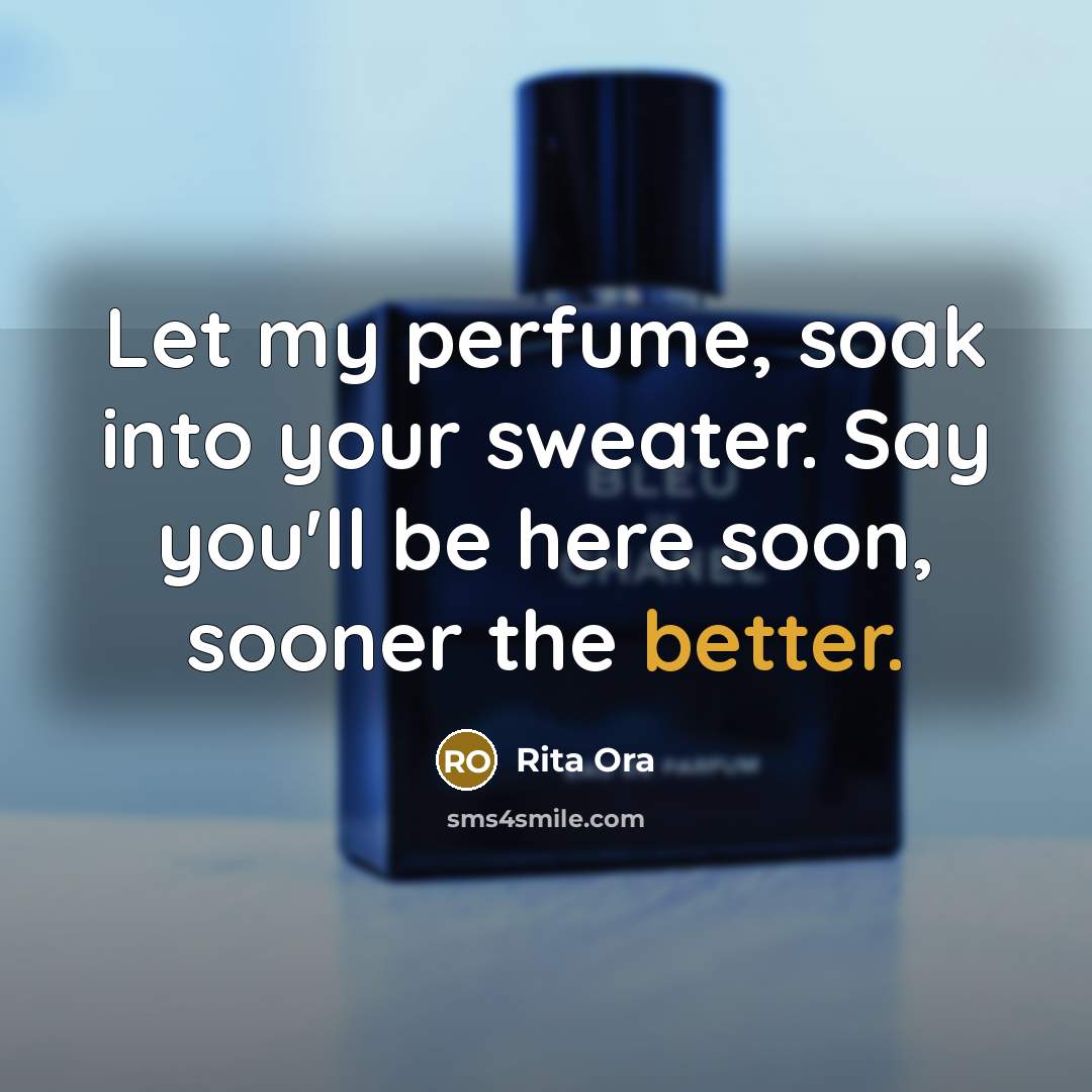 “Let my perfume, soak into your sweater. Say you'll be here soon, sooner the better.” quote by Rita Ora