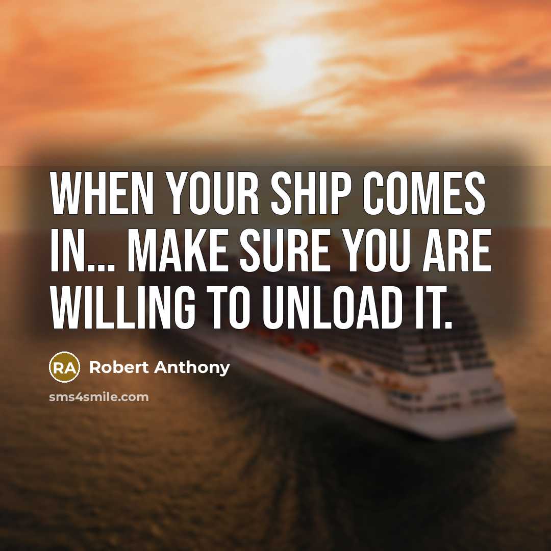 “When Your Ship Comes In… Make Sure You Are Willing To Unload It.” quote by Robert Anthony