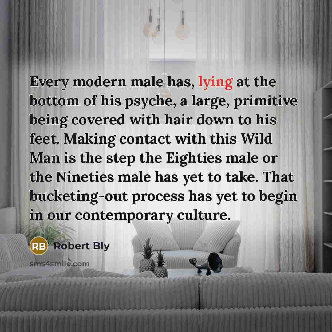 “Every modern male has, lying at the bottom of his…” quote by Robert Bly