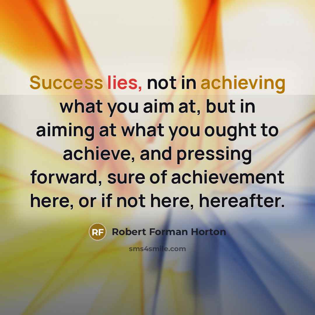 “Success lies, not in achieving what you aim at, but…” quote by Robert Forman Horton