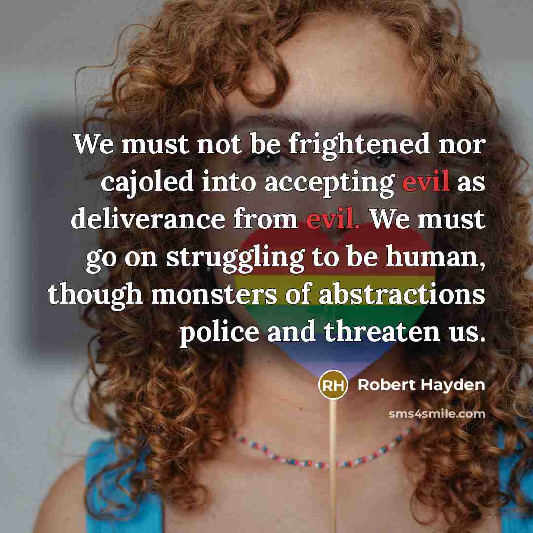 “We must not be frightened nor cajoled into accepting evil…” quote by Robert Hayden