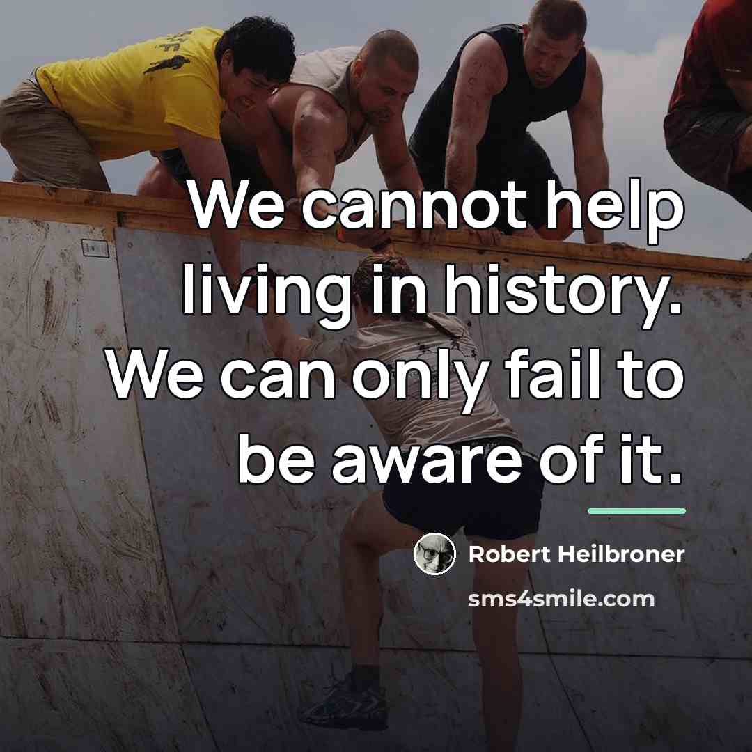 “We cannot help living in history. We can only fail…” quote by Robert Heilbroner
