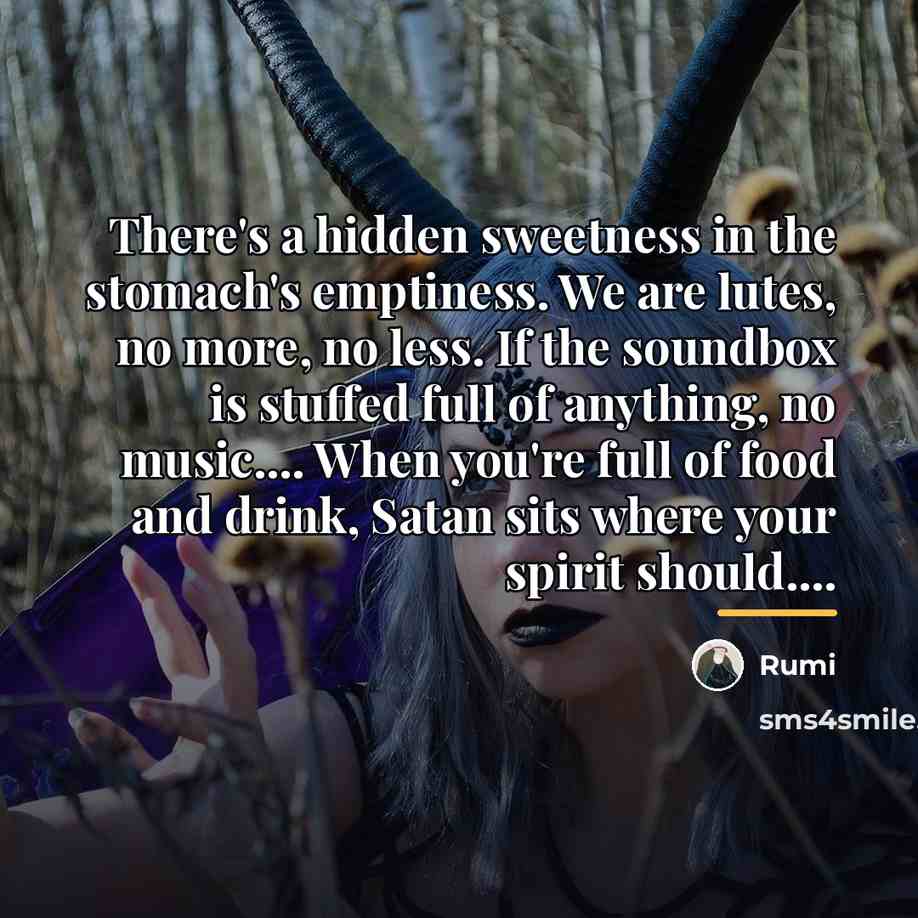 “There's a hidden sweetness in the stomach's emptiness. We are…” quote by Rumi