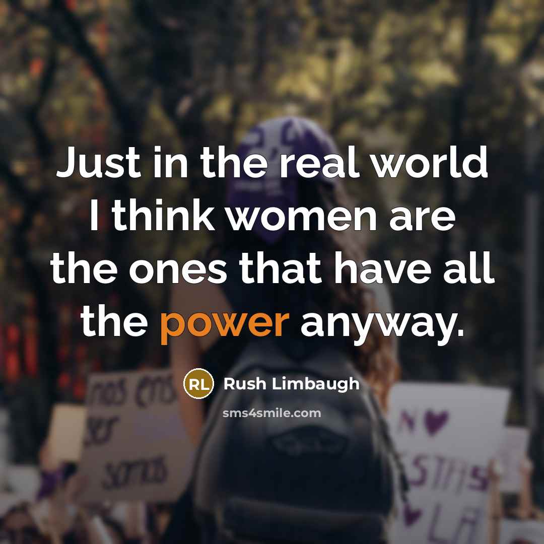 “Just in the real world I think women are the ones that have all the power anyway.” quote by Rush Limbaugh
