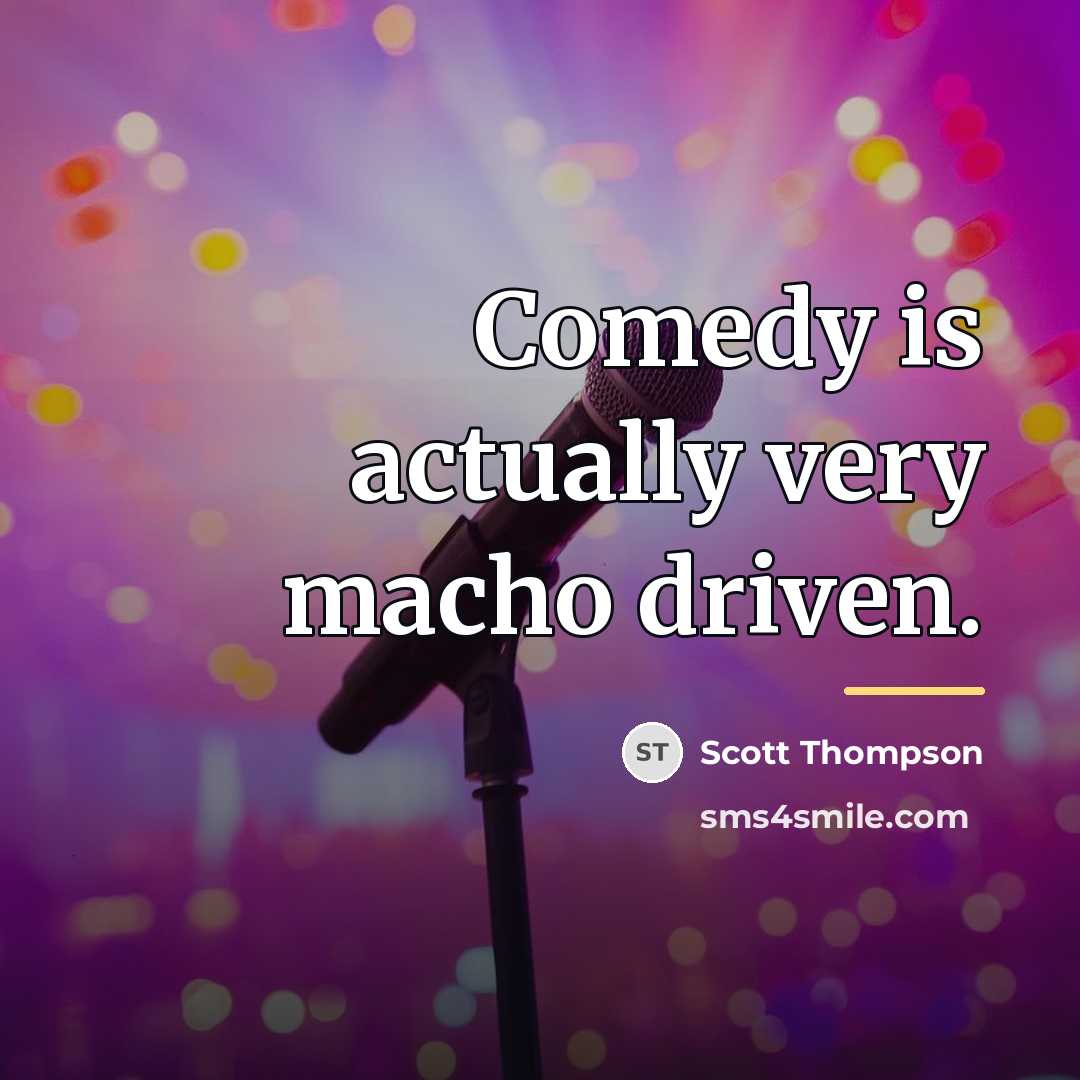 “Comedy is actually very macho driven.…” quote by Scott Thompson