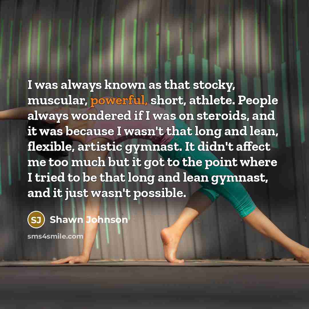 “I was always known as that stocky, muscular, powerful, short,…” quote by Shawn Johnson