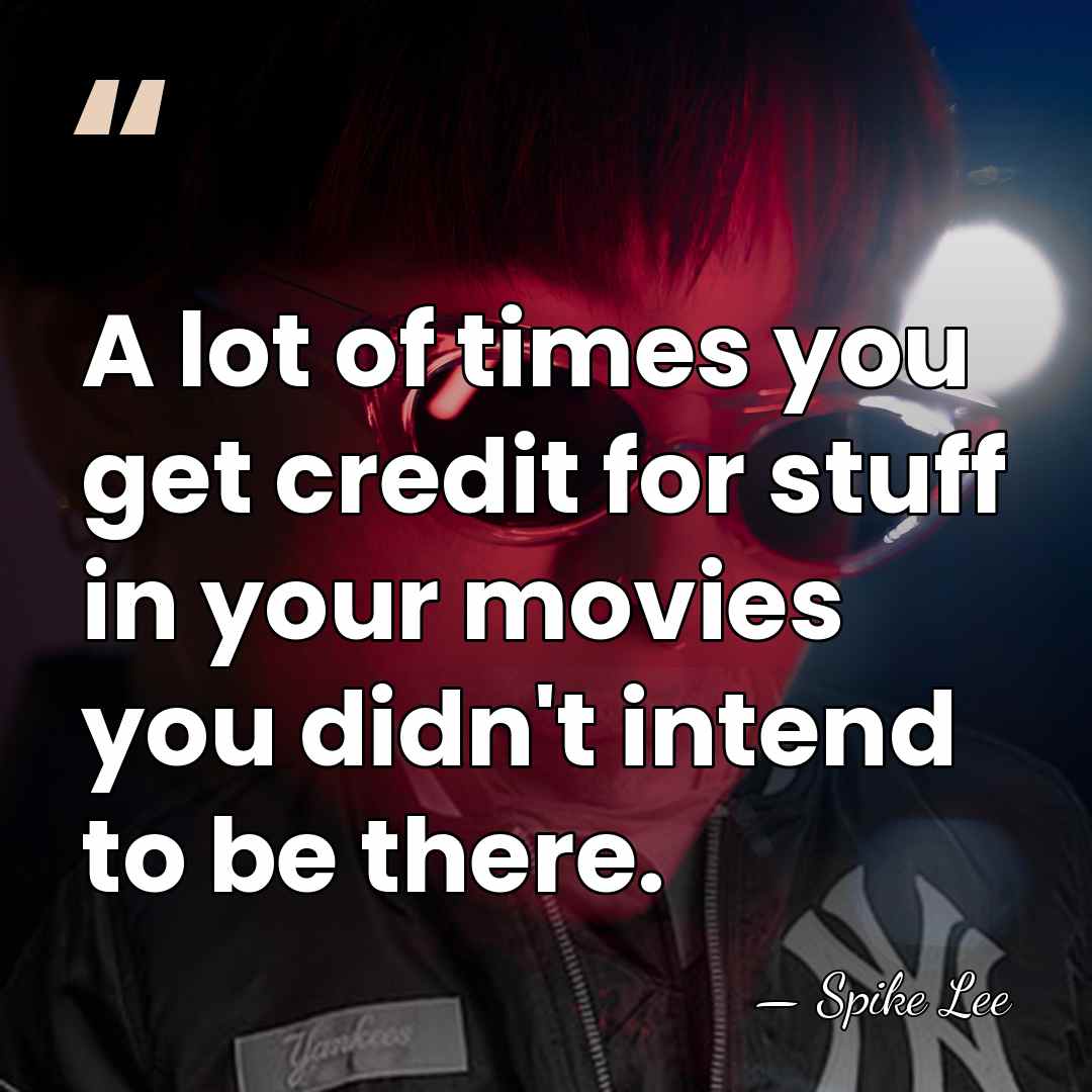 A lot of times you get credit for stuff in your movies&hellip; - Spike Lee