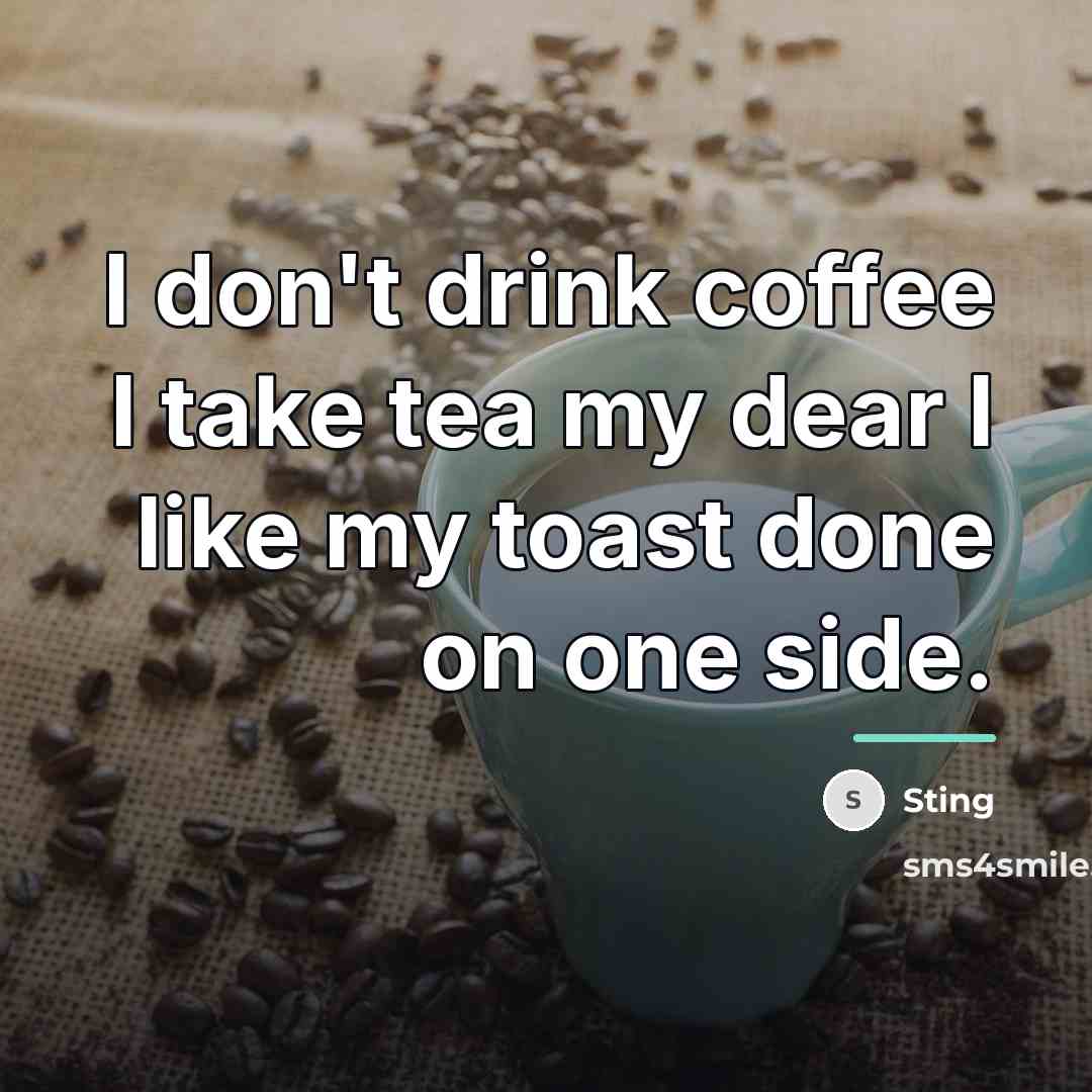 “I don't drink coffee I take tea my dear I…” quote by Sting