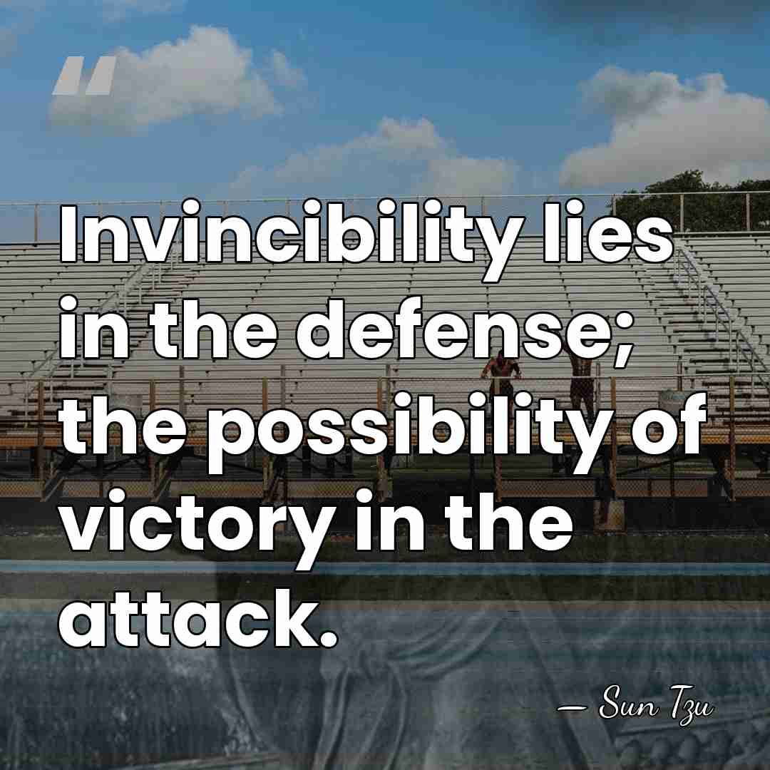 Invincibility lies in the defense; the possibility of victory in the attack. - Sun Tzu