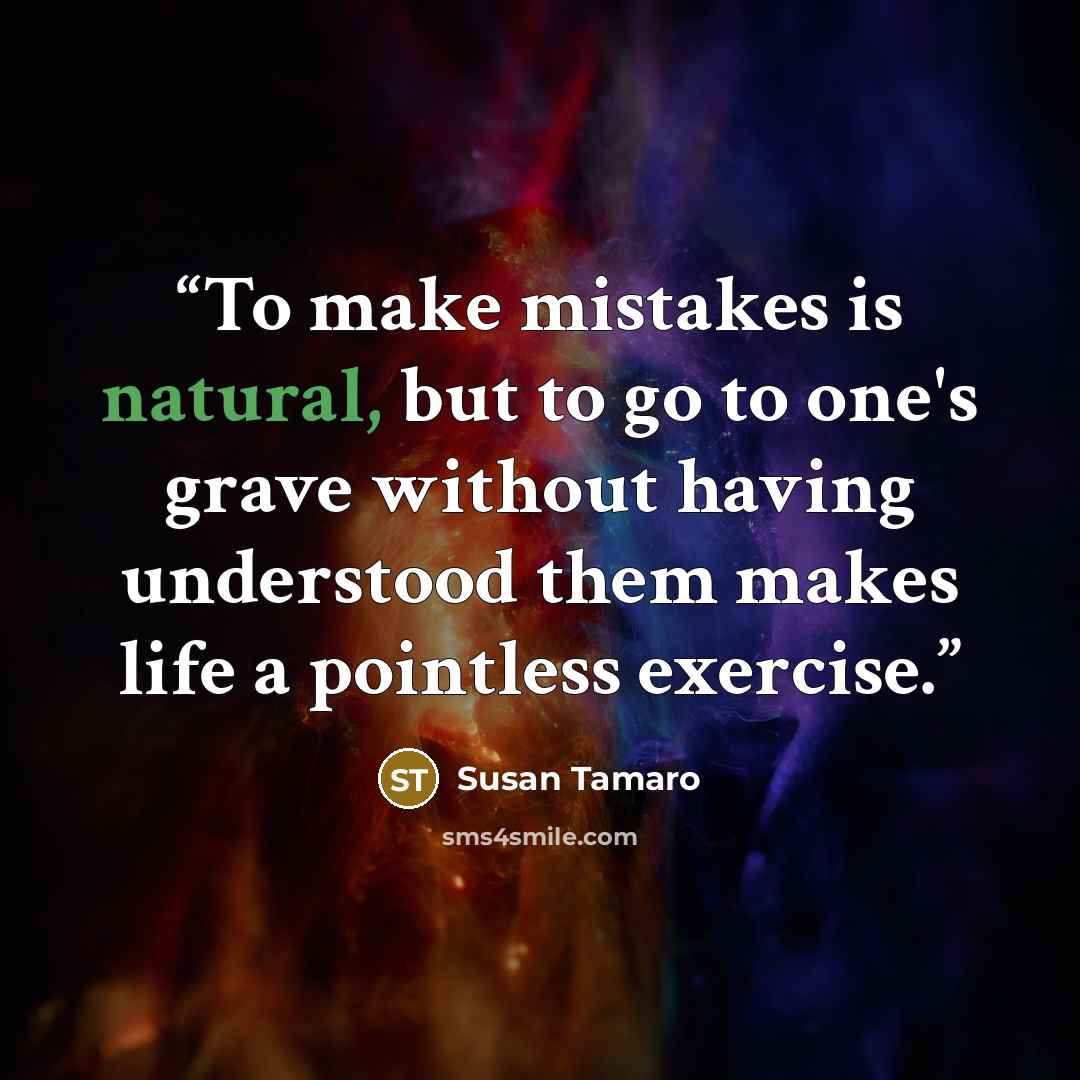 “To make mistakes is natural, but to go to one's grave without having understood them makes life a pointless exercise.” quote by Susan Tamaro