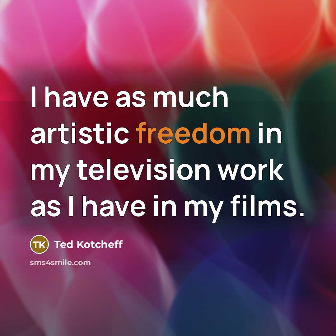 “I have as much artistic freedom in my television work…” quote by Ted Kotcheff
