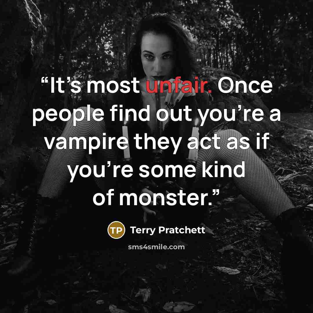 “It’s most unfair. Once people find out you’re a vampire they act as if you’re some kind of monster.” quote by Terry Pratchett