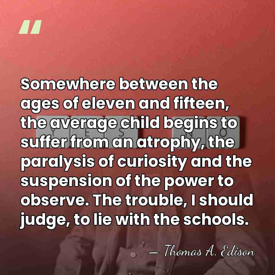 Somewhere between the ages of eleven and fifteen, the average child begins&hellip; - Thomas Edison