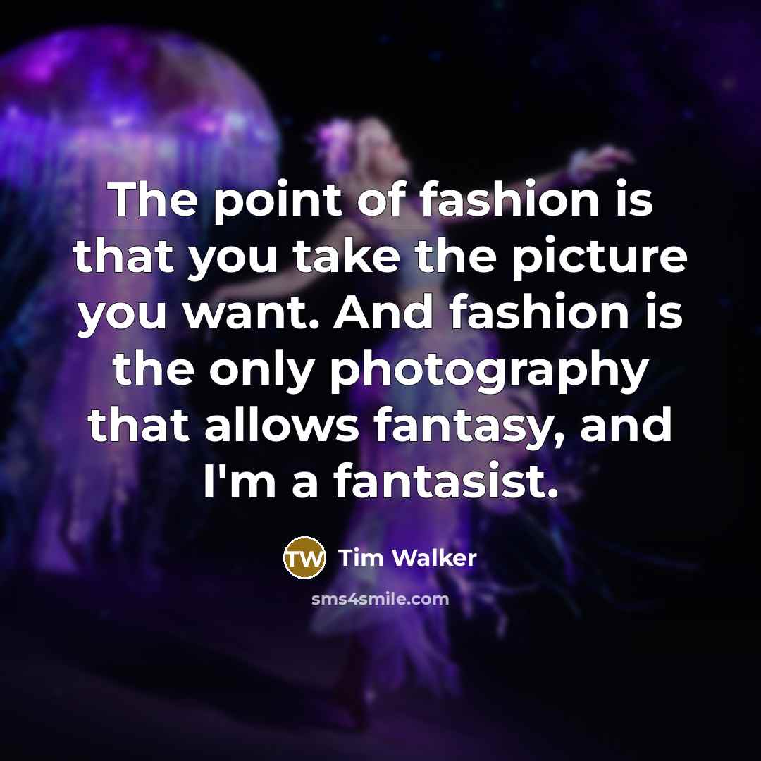 “The point of fashion is that you take the picture…” quote by Tim Walker