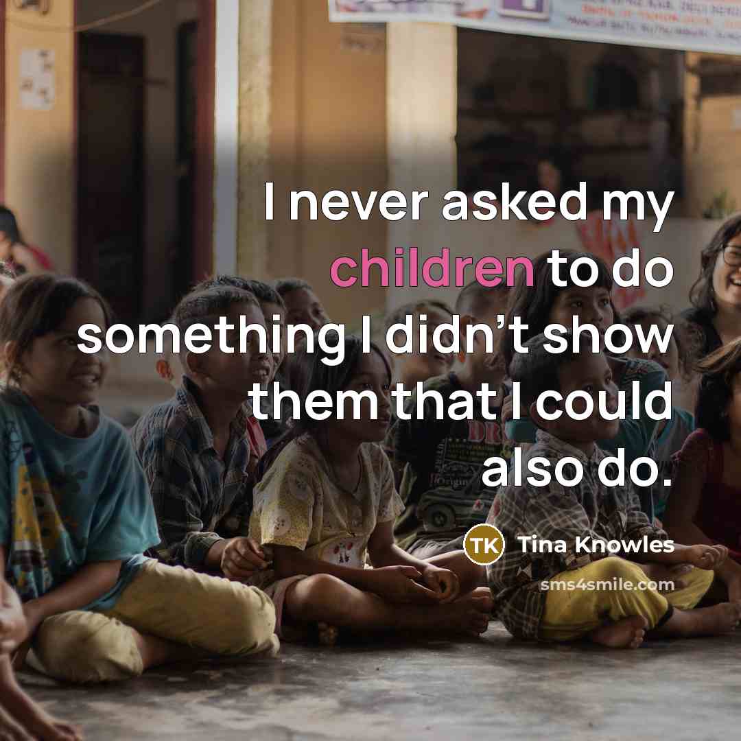 “I never asked my children to do something I didn't show them that I could also do.” quote by Tina Knowles