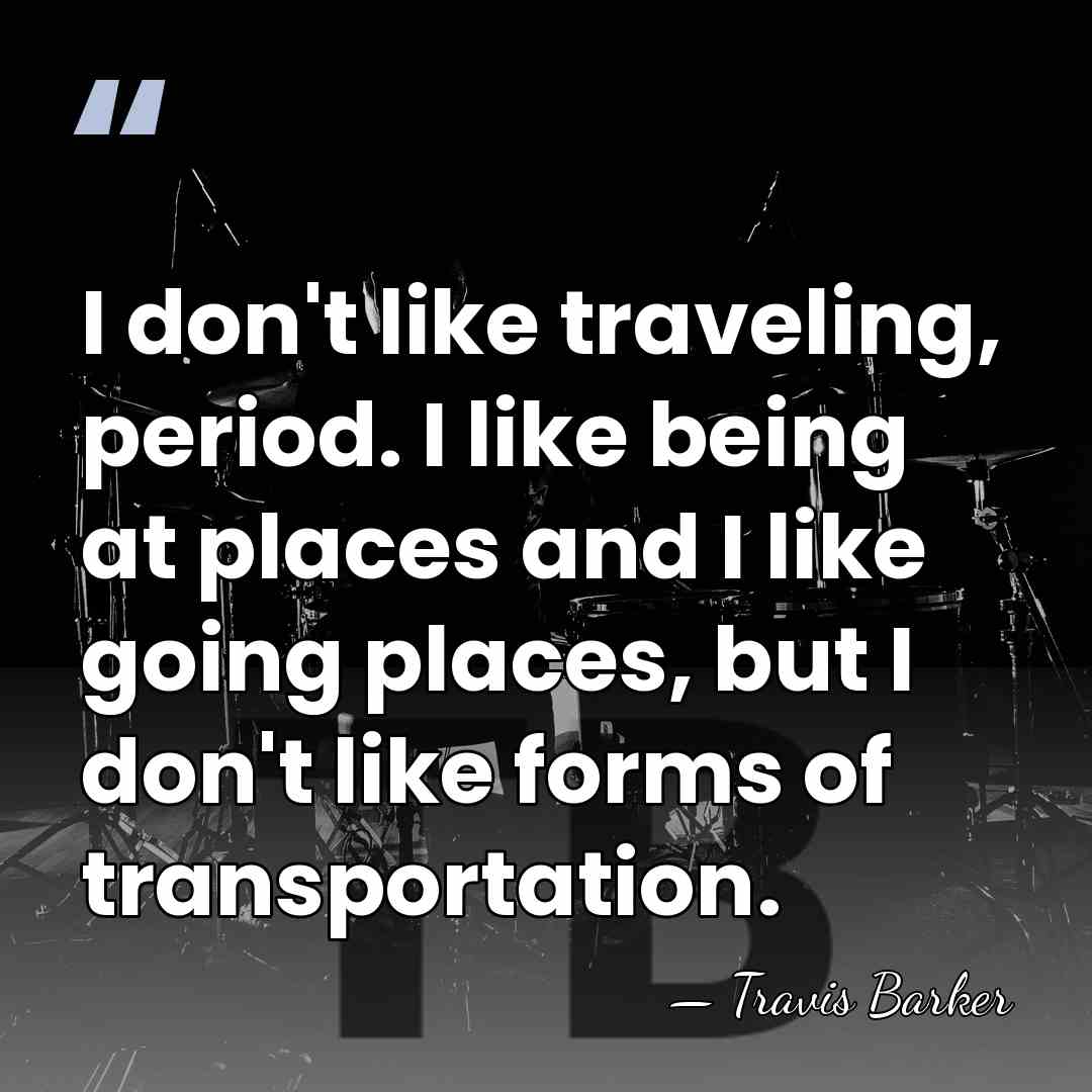 I don't like traveling, period. I like being at places and I&hellip; - Travis Barker