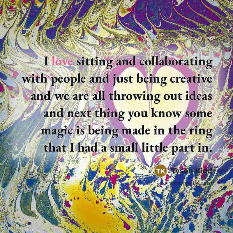“I love sitting and collaborating with people and just being…” quote by Tyson Kidd